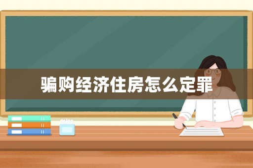 騙購經(jīng)濟(jì)住房怎么定罪