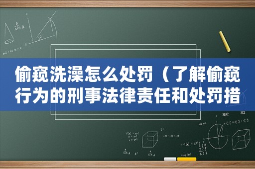 偷窺洗澡怎么處罰（了解偷窺行為的刑事法律責(zé)任和處罰措施）