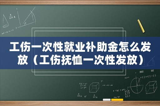 工傷一次性就業(yè)補助金怎么發(fā)放（工傷撫恤一次性發(fā)放）