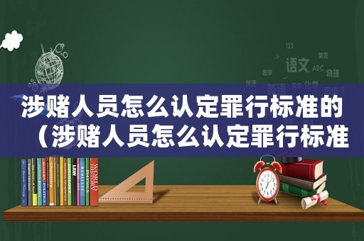 涉賭人員怎么認(rèn)定罪行標(biāo)準(zhǔn)的（涉賭人員怎么認(rèn)定罪行標(biāo)準(zhǔn)）