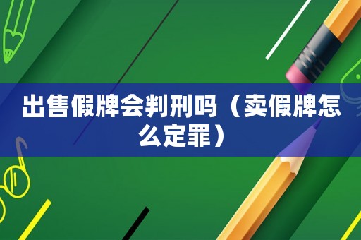 出售假牌會(huì)判刑嗎（賣假牌怎么定罪）