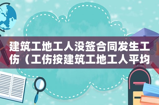 建筑工地工人沒簽合同發(fā)生工傷（工傷按建筑工地工人平均工資）