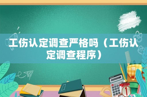 工傷認(rèn)定調(diào)查嚴(yán)格嗎（工傷認(rèn)定調(diào)查程序）