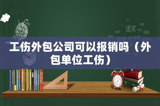 工傷外包公司可以報(bào)銷嗎（外包單位工傷）