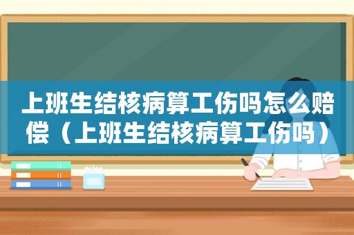 上班生結(jié)核病算工傷嗎怎么賠償（上班生結(jié)核病算工傷嗎）