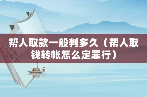 幫人取款一般判多久（幫人取錢轉(zhuǎn)帳怎么定罪行）