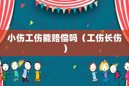 小傷工傷能賠償嗎（工傷長(zhǎng)傷）