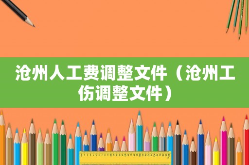 滄州人工費調(diào)整文件（滄州工傷調(diào)整文件）