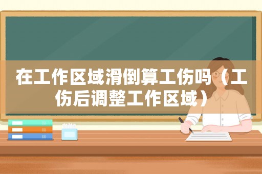 在工作區(qū)域滑倒算工傷嗎（工傷后調(diào)整工作區(qū)域）