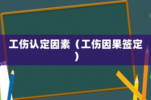 工傷認(rèn)定因素（工傷因果簽定）