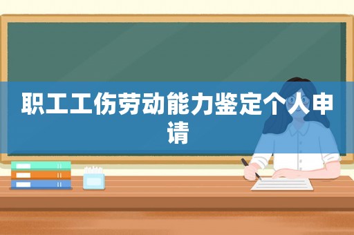 職工工傷勞動(dòng)能力鑒定個(gè)人申請(qǐng)