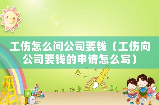 工傷怎么問(wèn)公司要錢(qián)（工傷向公司要錢(qián)的申請(qǐng)?jiān)趺磳?xiě)）