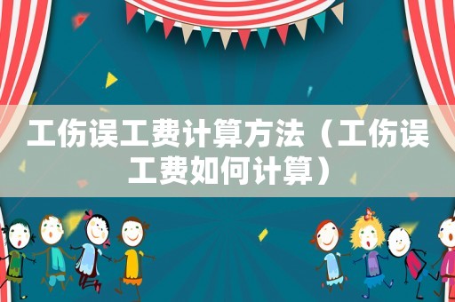 工傷誤工費(fèi)計(jì)算方法（工傷誤工費(fèi)如何計(jì)算）