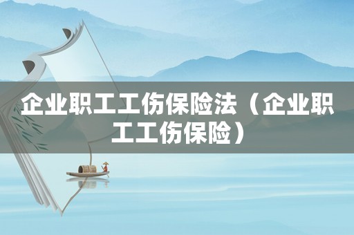 企業(yè)職工工傷保險法（企業(yè)職工工傷保險）