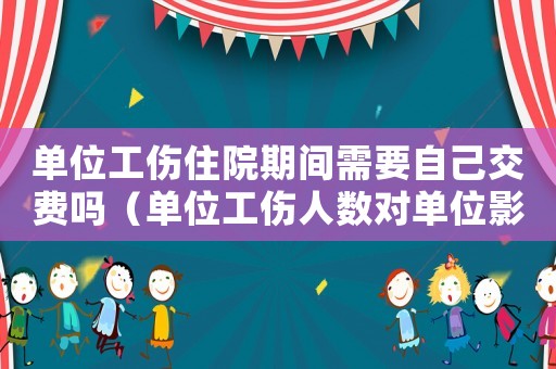 單位工傷住院期間需要自己交費(fèi)嗎（單位工傷人數(shù)對(duì)單位影響）