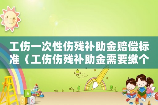 工傷一次性傷殘補(bǔ)助金賠償標(biāo)準(zhǔn)（工傷傷殘補(bǔ)助金需要繳個(gè)稅嗎）