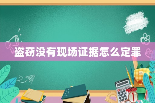 盜竊沒(méi)有現(xiàn)場(chǎng)證據(jù)怎么定罪