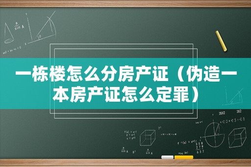 一棟樓怎么分房產(chǎn)證（偽造一本房產(chǎn)證怎么定罪）