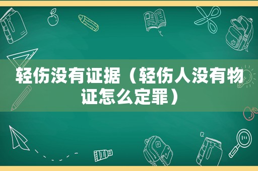 輕傷沒(méi)有證據(jù)（輕傷人沒(méi)有物證怎么定罪）