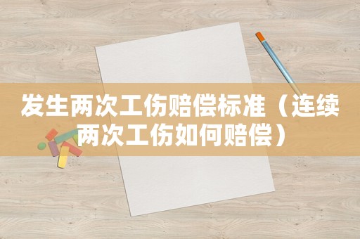 發(fā)生兩次工傷賠償標(biāo)準(zhǔn)（連續(xù)兩次工傷如何賠償）