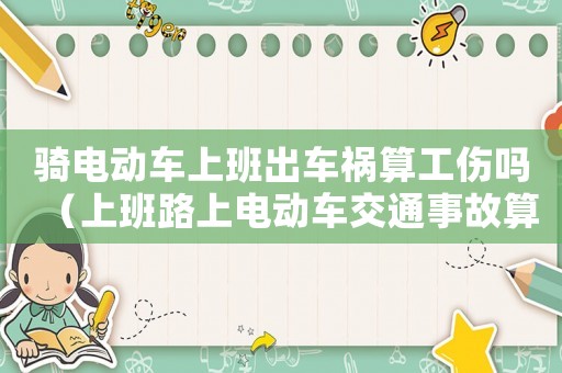 騎電動(dòng)車上班出車禍算工傷嗎（上班路上電動(dòng)車交通事故算工傷）