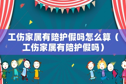 工傷家屬有陪護(hù)假嗎怎么算（工傷家屬有陪護(hù)假嗎）
