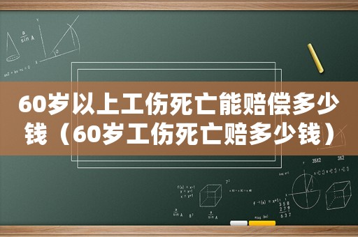 60歲以上工傷死亡能賠償多少錢（60歲工傷死亡賠多少錢）