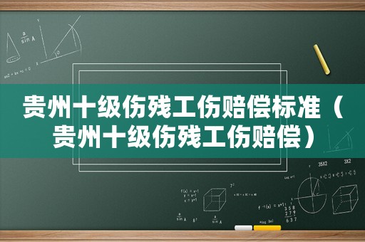 貴州十級(jí)傷殘工傷賠償標(biāo)準(zhǔn)（貴州十級(jí)傷殘工傷賠償）