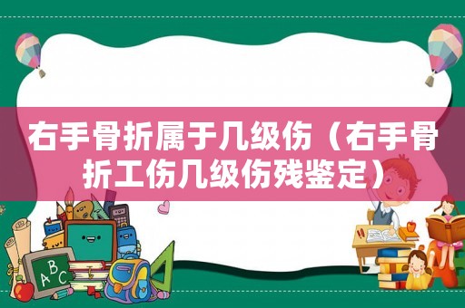 右手骨折屬于幾級(jí)傷（右手骨折工傷幾級(jí)傷殘鑒定）