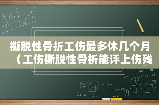 撕脫性骨折工傷最多休幾個(gè)月（工傷撕脫性骨折能評上傷殘等級嗎）