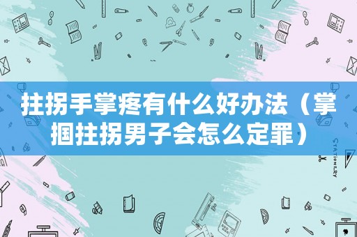 拄拐手掌疼有什么好辦法（掌摑拄拐男子會(huì)怎么定罪）
