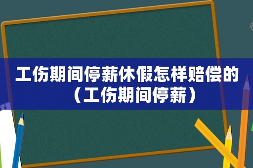 工傷期間停薪休假怎樣賠償?shù)模ü陂g停薪）