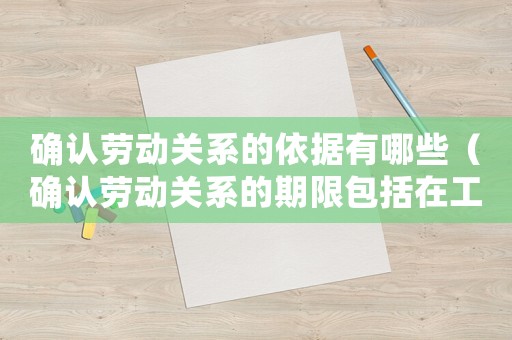 確認(rèn)勞動關(guān)系的依據(jù)有哪些（確認(rèn)勞動關(guān)系的期限包括在工傷認(rèn)定期限）