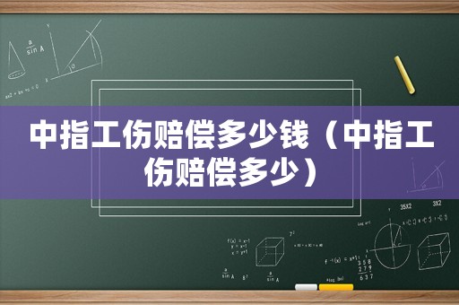 中指工傷賠償多少錢(qián)（中指工傷賠償多少）