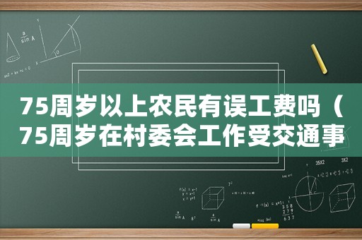 75周歲以上農(nóng)民有誤工費(fèi)嗎（75周歲在村委會工作受交通事故能認(rèn)定工傷）