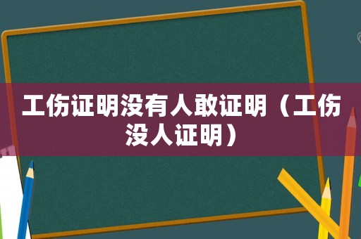 工傷證明沒(méi)有人敢證明（工傷沒(méi)人證明）