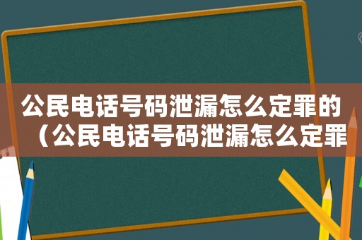 公民電話號(hào)碼泄漏怎么定罪的（公民電話號(hào)碼泄漏怎么定罪）