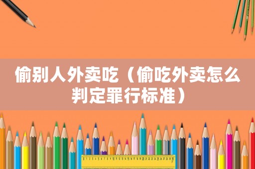 偷別人外賣吃（偷吃外賣怎么判定罪行標準）