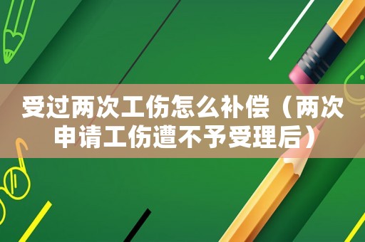 受過兩次工傷怎么補償（兩次申請工傷遭不予受理后）