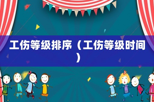 工傷等級(jí)排序（工傷等級(jí)時(shí)間）
