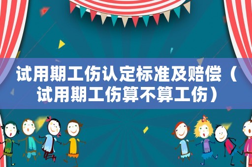 試用期工傷認定標準及賠償（試用期工傷算不算工傷）