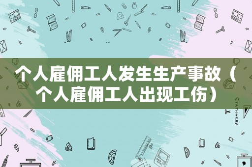 個(gè)人雇傭工人發(fā)生生產(chǎn)事故（個(gè)人雇傭工人出現(xiàn)工傷）