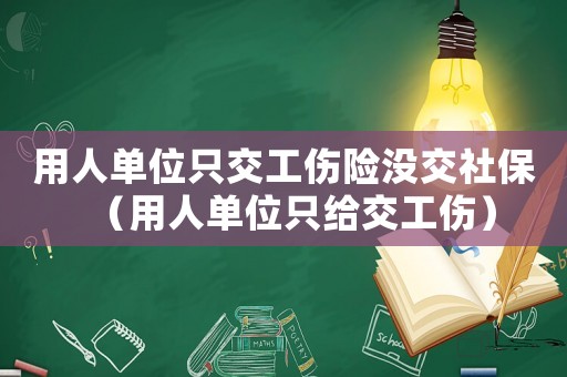 用人單位只交工傷險(xiǎn)沒交社保（用人單位只給交工傷）