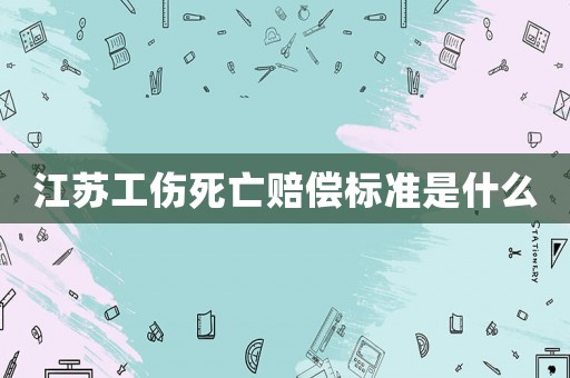 江蘇工傷死亡賠償標(biāo)準(zhǔn)是什么