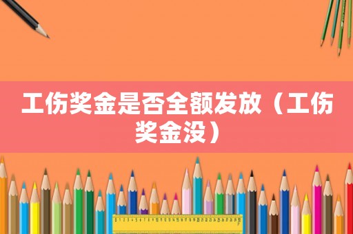 工傷獎(jiǎng)金是否全額發(fā)放（工傷獎(jiǎng)金沒(méi)）
