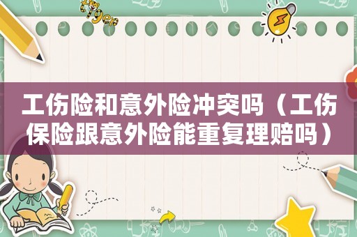 工傷險和意外險沖突嗎（工傷保險跟意外險能重復(fù)理賠嗎）