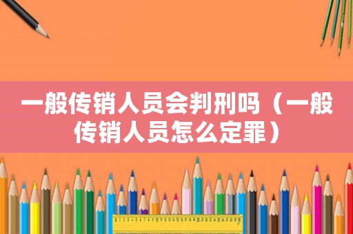 一般傳銷人員會(huì)判刑嗎（一般傳銷人員怎么定罪）
