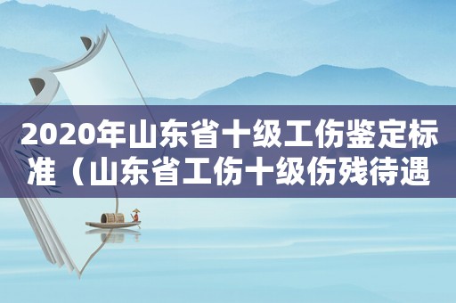 2020年山東省十級工傷鑒定標(biāo)準(zhǔn)（山東省工傷十級傷殘待遇）