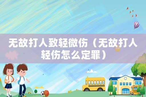 無(wú)故打人致輕微傷（無(wú)故打人輕傷怎么定罪）