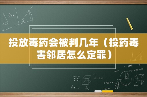 投放毒藥會被判幾年（投藥毒害鄰居怎么定罪）